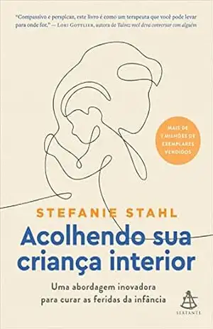 Acolhendo sua criança interior: Uma abordagem inovadora para curar as feridas da infância – Stefanie Stahl Acolhendo sua criança interior: Uma abordagem inovadora para curar as feridas da infância – Stefanie Stahl