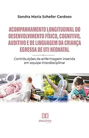 Acompanhamento longitudinal do desenvolvimento físico, cognitivo, auditivo e de linguagem da criança egressa de UTI Neonatal: contribuições da enfermagem inserida em equipe interdisciplinar – Sandra Maria Schefer Cardoso