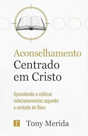 Aconselhamento centrado em Cristo: Aprendendo a edificar relacionamentos segundo a vontade de Deus (Centrados em Cristo) – Tony  Merida
