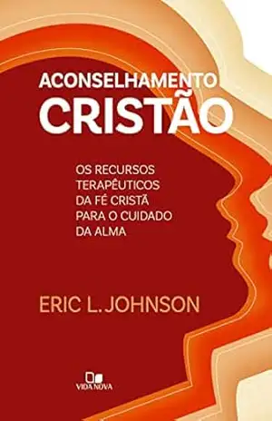 Aconselhamento cristão: Os recursos terapêuticos da fé cristã para o cuidado da alma - Eric Johnson Aconselhamento cristão: Os recursos terapêuticos da fé cristã para o cuidado da alma - Eric Johnson