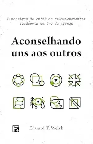 Aconselhando uns aos outros: 8 maneiras de cultivar relacionamentos saudáveis dentro da igreja – Edward T. Welch
