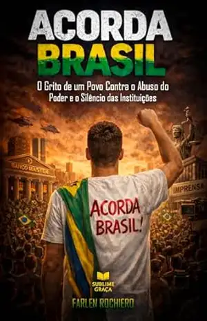 ACORDA BRASIL: O Grito de um Povo Contra o Abuso do Poder e o Silêncio das Instituições – Farlen Rochiero