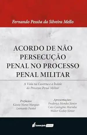 Acordo de não persecução penal no processo penal militar: a vida na caserna e a índole do processo penal militar - Fernando Pessôa da Silveira Mello Acordo de não persecução penal no processo penal militar: a vida na caserna e a índole do processo penal militar - Fernando Pessôa da Silveira Mello