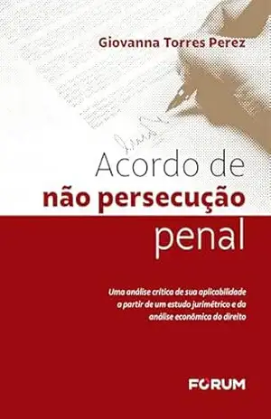 Acordo de não persecução penal: uma análise crítica de sua aplicabilidade a partir de um estudo jurimétrico e da análise econômica do direito – Giovanna Torres Perez Acordo de não persecução penal: uma análise crítica de sua aplicabilidade a partir de um estudo jurimétrico e da análise econômica do direito – Giovanna Torres Perez