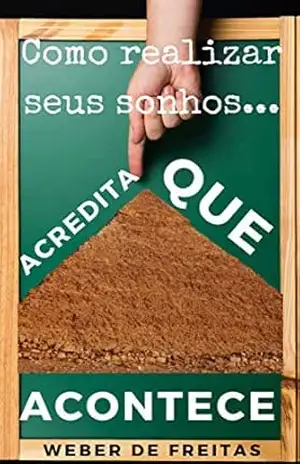 Acredita Que Acontece!: Como realizar seus mais altos sonhos – Segredos Poderosos para realizar todos seus Sonhos – Weber de Freitas Acredita Que Acontece!: Como realizar seus mais altos sonhos – Segredos Poderosos para realizar todos seus Sonhos – Weber de Freitas