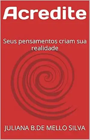 Acredite: Seus pensamentos criam sua realidade – JULIANA B.DE MELLO SILVA