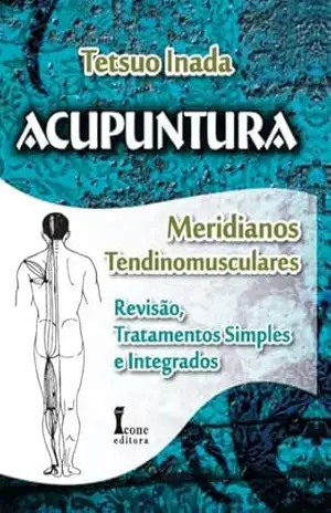 Capa do livro Acupuntura – Meridianos Tendinomusculares: Revisão, Tratamentos Simples e Integrados - Tetsuo Inada