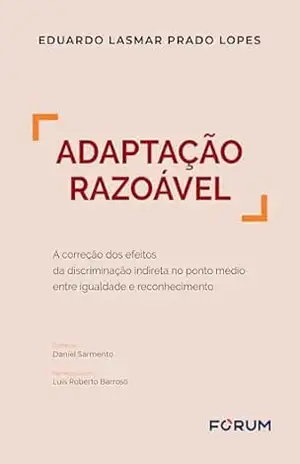 Adaptação razoável: a correção dos efeitos da discriminação indireta no ponto médio entre igualdade e reconhecimento – Eduardo Lasmar Prado Lopes