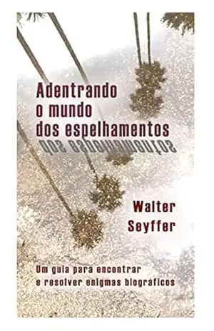 Capa do livro Adentrando o mundo dos espelhamentos: Um guia para encontrar e resolver enigmas biográficos - Walter Seyffer