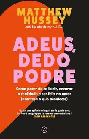 Adeus, dedo podre: Como parar de se iludir, encarar a realidade e ser feliz no amor (aconteça o que acontecer) – Matthew Hussey