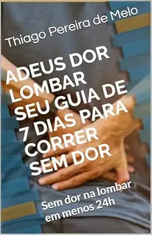 Adeus Dor Lombar Seu Guia de 7 Dias para Correr Sem Dor: Sem dor na lombar em menos 24h – Thiago Pereira de Melo
