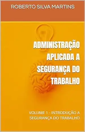 ADMINISTRAÇÃO APLICADA A SEGURANÇA DO TRABALHO: VOLUME 1 – INTRODUÇÃO A SEGURANÇA DO TRABALHO – ROBERTO SILVA MARTINS ADMINISTRAÇÃO APLICADA A SEGURANÇA DO TRABALHO: VOLUME 1 – INTRODUÇÃO A SEGURANÇA DO TRABALHO – ROBERTO SILVA MARTINS