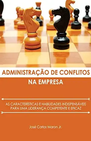 Administração de conflitos na empresa: As características e habilidades indispensáveis para uma liderança competente e eficaz – josé carlos maron jr. maron Administração de conflitos na empresa: As características e habilidades indispensáveis para uma liderança competente e eficaz – josé carlos maron jr. maron