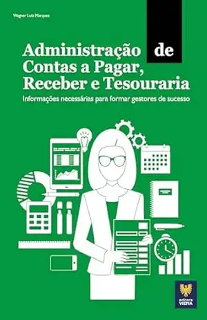 Administração de Contas a Pagar, Receber e Tesouraria: Informações necessárias para formar gestores de sucesso – Wagner Luiz Marques