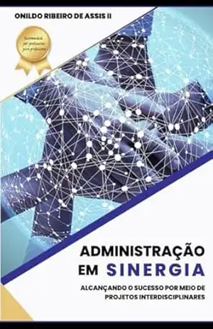 Administração em Sinergia: Alcançando o Sucesso por Meio de Projetos Interdisciplinares (Abordagens Inovadoras no Ensino da Administração) – ONILDO RIBEIRO DE ASSIS II