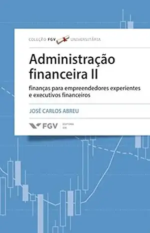 Administração financeira II: finanças para empreendedores experientes e executivos financeiros – José Carlos Abreu