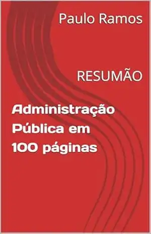 Administração Pública em 100 páginas: RESUMÃO (Resumos para Concursos Públicos – Brasil) – Paulo Ramos Administração Pública em 100 páginas: RESUMÃO (Resumos para Concursos Públicos – Brasil) – Paulo Ramos