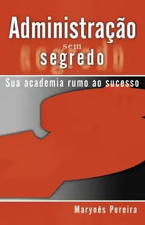 ADMINISTRAÇÃO SEM SEGREDOS. SUA ACADEMIA RUMO AO SUCESSO – MARYNÊS PEREIRA