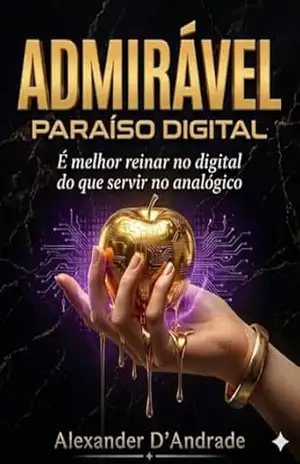 ADMIRÁVEL PARAÍSO DIGITAL: É melhor reinar no digital do que servir no analógico – Alexander D’Andrade