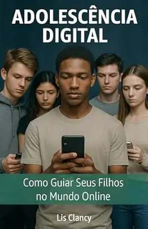 Adolescência Digital: Como Guiar Seus Filhos no Mundo Online – Lis Clancy