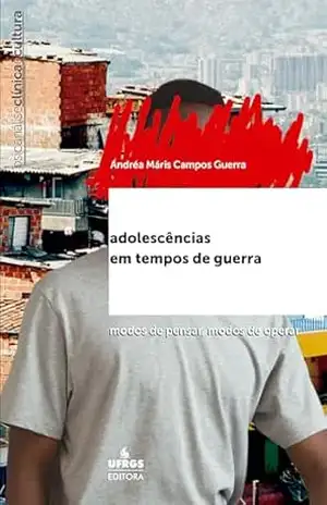 Adolescências em tempos de guerra: modos de pensar, modos de operar (Psicanálise: clínica e cultura) – Andréa Máris Campos Guerra