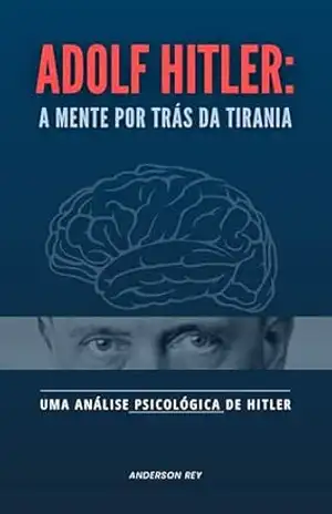 Capa do livro Adolf Hitler – A mente por trás da tirania: Uma análise psicológica de Hitler - Anderson Rey