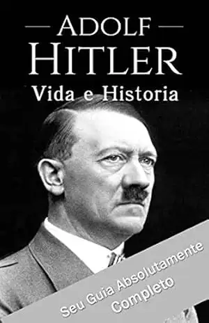 Adolf Hitler: Um Guia Completo da Vida do Ditador Mais Cruel de Todos os Tempos: (Curiosidades, Infância, Família e Motivações) – Editora Book Brothers