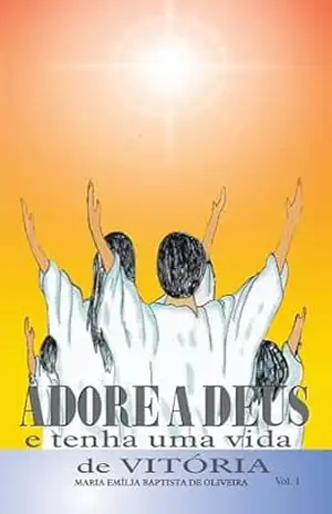 Adore a Deus: e Tenha uma Vida de Vitória – Maria Emilia Baptista de Oliveira Adore a Deus: e Tenha uma Vida de Vitória – Maria Emilia Baptista de Oliveira