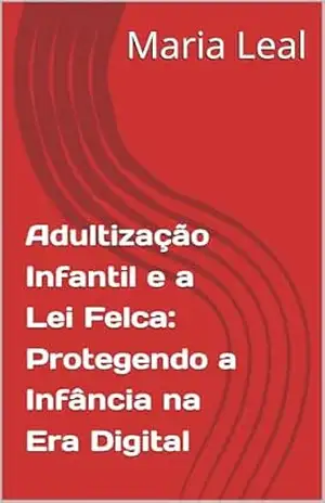 Capa do livro Adultização Infantil e a Lei Felca: Protegendo a Infância na Era Digital - Maria Leal