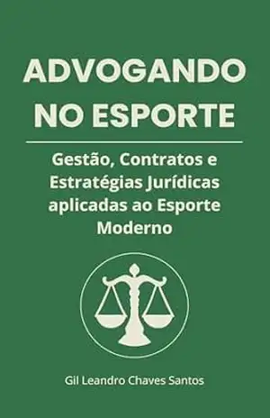 Capa do livro ADVOGANDO NO ESPORTE: Gestão, Contratos e Estratégias Jurídicas aplicadas ao Esporte Moderno - Gil Leandro Chaves Santos
