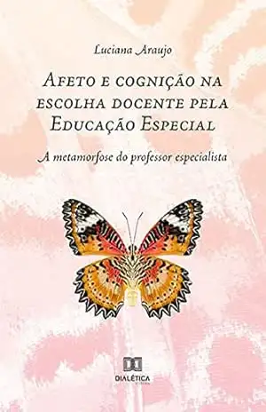 Capa do livro Afeto e cognição na escolha docente pela Educação Especial: a metamorfose do professor especialista - Luciana Souza Araujo