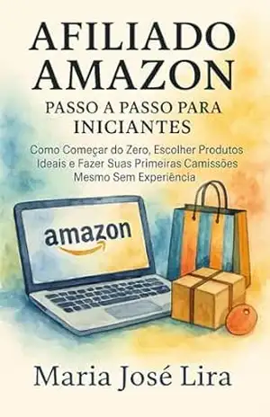 Afiliado Amazon: Passo a Passo para Iniciantes: Como Começar do Zero, Escolher Produtos Ideais e Fazer Suas Primeiras Comissões Mesmo Sem Experiência – MARIA JOSÉ LIRA