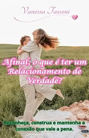 Afinal, o que é ter um Relacionamento de Verdade?: Reconheça, construa e mantenha a conexão que vale a pena. – Vanessa Tassoni