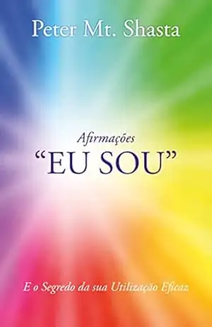 Afirmações ”EU SOU”: E o Segredo da sua Utilização Eficaz (Ascended Master Instruction) – Peter Mt. Shasta Afirmações ”EU SOU”: E o Segredo da sua Utilização Eficaz (Ascended Master Instruction) – Peter Mt. Shasta