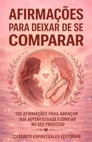 Afirmações para deixar de se comparar: 150 afirmações para parar de se comparar, fortalecer sua autoestima e viver com mais confiança, amor próprio e paz interior – Caminos Espirituales Editorial