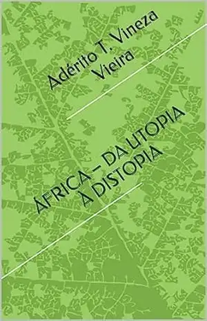 ÁFRICA – DA UTOPIA À DISTOPIA: Uma distopia poética sobre a desilusão da descolonização de África - Adérito Tiago Vineza Vieira
