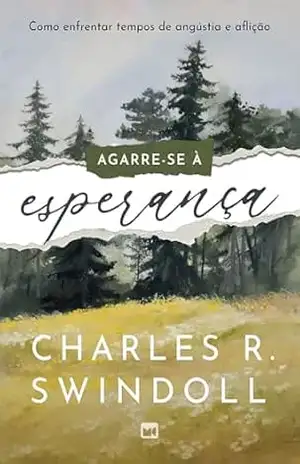 Agarre–se à esperança: Como enfrentar tempos de angústia e aflição – Charles R. Swindoll
