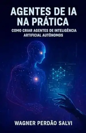 Agentes de IA na Prática: Como Criar Agentes de Inteligência Artificial Autônomos – Wagner Perdão Salvi