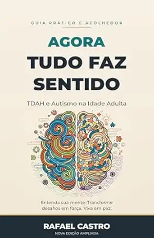 Agora Tudo Faz Sentido: ”TDAH e Autismo na Idade Adulta”: “TDAH e Autismo na Vida Adulta: O Guia Para Entender Sua Mente, Reconhecer os Sintomas e Transformar … desafios em força e viver em paz Livro 1) – Rafael  Castro