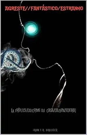 AGRESTE/FANTÁSTICO/ESTRANHO: [A Casa da Benzedeira ou A Tríplice do Crime] (/AGRESTE/FANTÁSTICO/ Livro 1) – Iram  F. R. “Bradock”