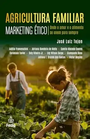 AGRICULTURA FAMILIAR: MARKETING ÉTICO; ONDE O AMOR E O ALIMENTO SE UNEM PARA SEMPRE – José Luiz Tejon