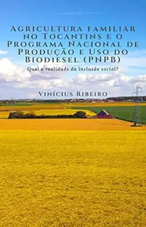 Agricultura familiar no Tocantins e o Programa Nacional de Produção e Uso do Biodiesel (PNPB): Qual a realidade da inclusão social? – Vinícius Souza Ribeiro