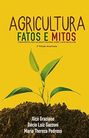 Agricultura: Fatos e Mitos: Fundamentos para um debate racional sobre o Agro Brasileiro – Xico Graziano Agricultura: Fatos e Mitos: Fundamentos para um debate racional sobre o Agro Brasileiro – Xico Graziano