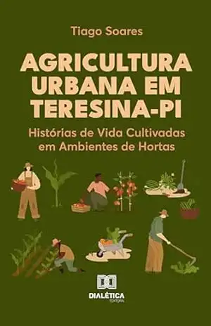 Agricultura Urbana em Teresina–PI: Histórias de Vida Cultivadas em Ambientes de Hortas – Tiago Soares