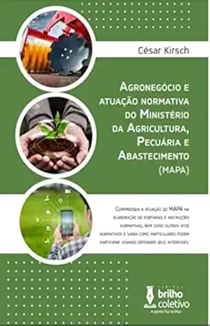 Agronegócio e atuação normativa do Ministério da Agricultura, Pecuária e Abastecimento (MAPA): Compreenda a atuação do MAPA na elaboração de portarias, INs, decretos, dentre outros atos normativos – César do Vale Kirsch