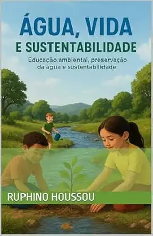 ÁGUA, VIDA E SUSTENTABILIDADE: Educação ambiental, preservação da água e sustentabilidade – RUPHINO HOUSSOU