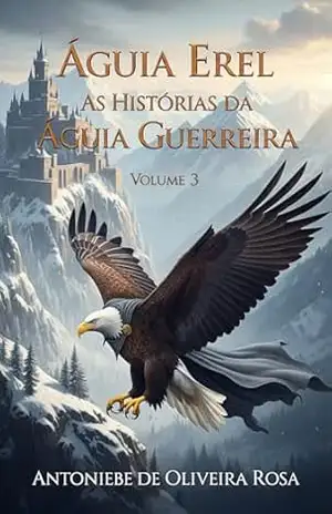 Águia Erel: As Histórias da Águia Guerreira: Volume 3 - ANTONIEBE  DE OLIVEIRA ROSA