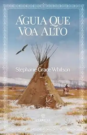 Águia Que Voa Alto (Ventos da Pradaria) – Stephanie Grace Whitson Águia Que Voa Alto (Ventos da Pradaria) – Stephanie Grace Whitson