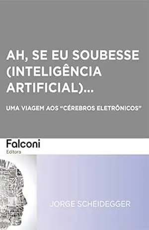 Ah, se eu soubesse (Inteligência Artificial)…: Uma Viagem aos ”Cérebros Eletrônicos” – Jorge Scheidegger