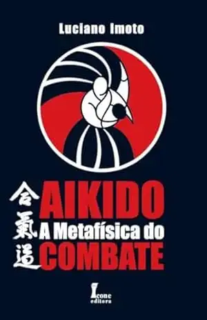 Aikidô – A Metafísica do Combate – Luciano Imoto Aikidô – A Metafísica do Combate – Luciano Imoto